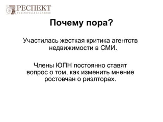 Почему пора?
Участилась жесткая критика агентств
недвижимости в СМИ.
Члены ЮПН постоянно ставят
вопрос о том, как изменить мнение
ростовчан о риэлторах.
 
