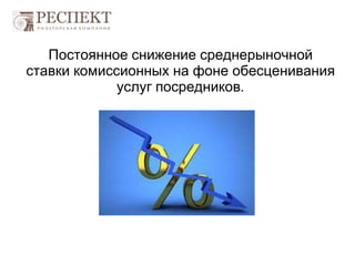 Постоянное снижение среднерыночной
ставки комиссионных на фоне обесценивания
услуг посредников.
 