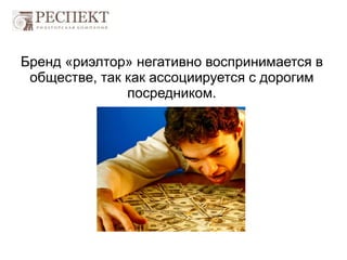 Бренд «риэлтор» негативно воспринимается в
обществе, так как ассоциируется с дорогим
посредником.
 