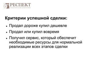 Критерии успешной сделки:
 Продал дороже купил дешевле
 Продал или купил вовремя
 Получил сервис, который обеспечит
необходимые ресурсы для нормальной
реализации всех этапов сделки
 
