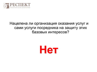 Нет
Нацелена ли организация оказания услуг и
сами услуги посредника на защиту этих
базовых интересов?
 