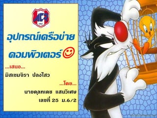 อุปกรณ์เครือข่าย
คอมพิวเตอร์
...เสนอ...
มิสเขมจิรา ปลงไสว
...โดย...
นายดุลทเดช แสนวิเศษ
เลขที่ 25 ม.6/2
 