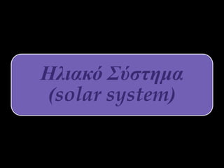 Ηλιακό Σύστημα
(solar system)
 