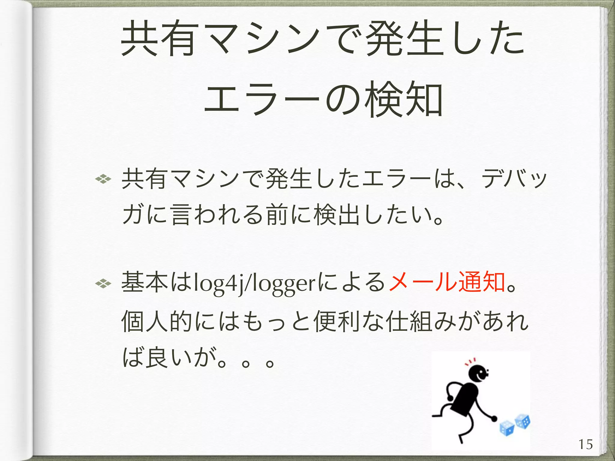サーバ・クライアント
単体での動作確認環境
サーバのみ・あるいはクライアントのみで
動作確認できるようにするべし。
ユニットテスト環境など
ログイン、ミッション受託など一連の流れ
をマクロ化しておけば、実装中の機能の即
時確認や負荷テストなどにも利用できる。
15
 