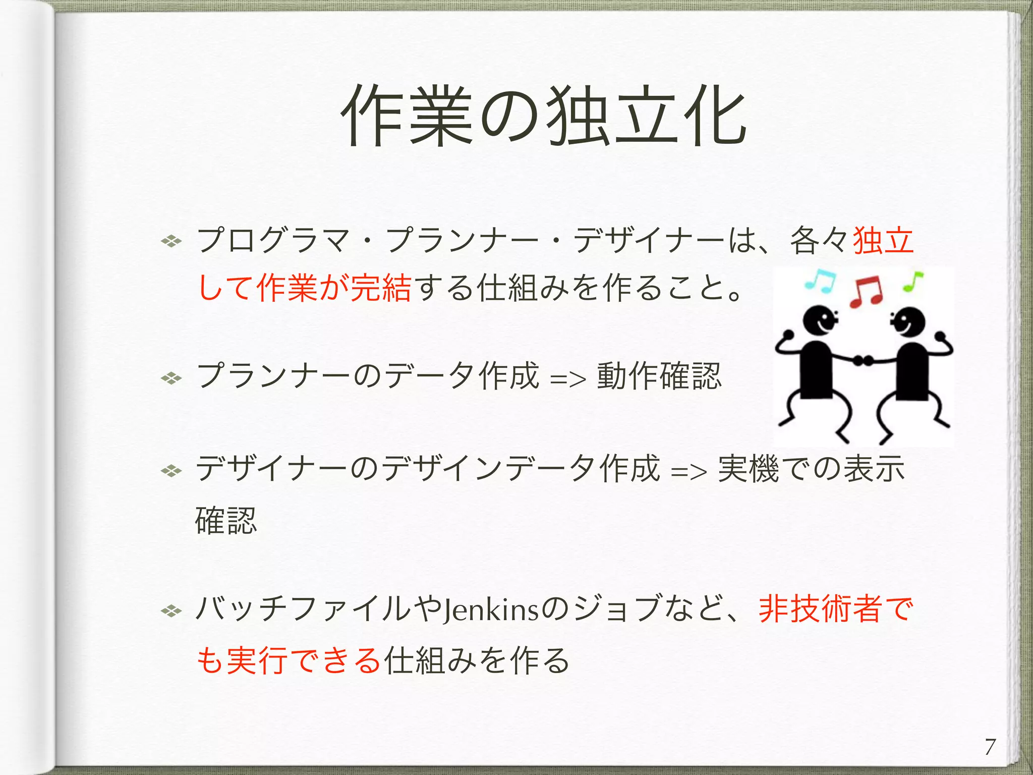 ドキュメントより
スクリプト
プログラム更新、マスターデータ更新、DBマイグ
レーション、etc…。各々の手順がスクリプト化さ
れず、ドキュメント化されていると・・・
毎回手順を確認する作業が発生
開発者ごとに実行するバッチファイルの場所が
変わったりする
更新作業のための拘束時間が技術者に発生
7
 