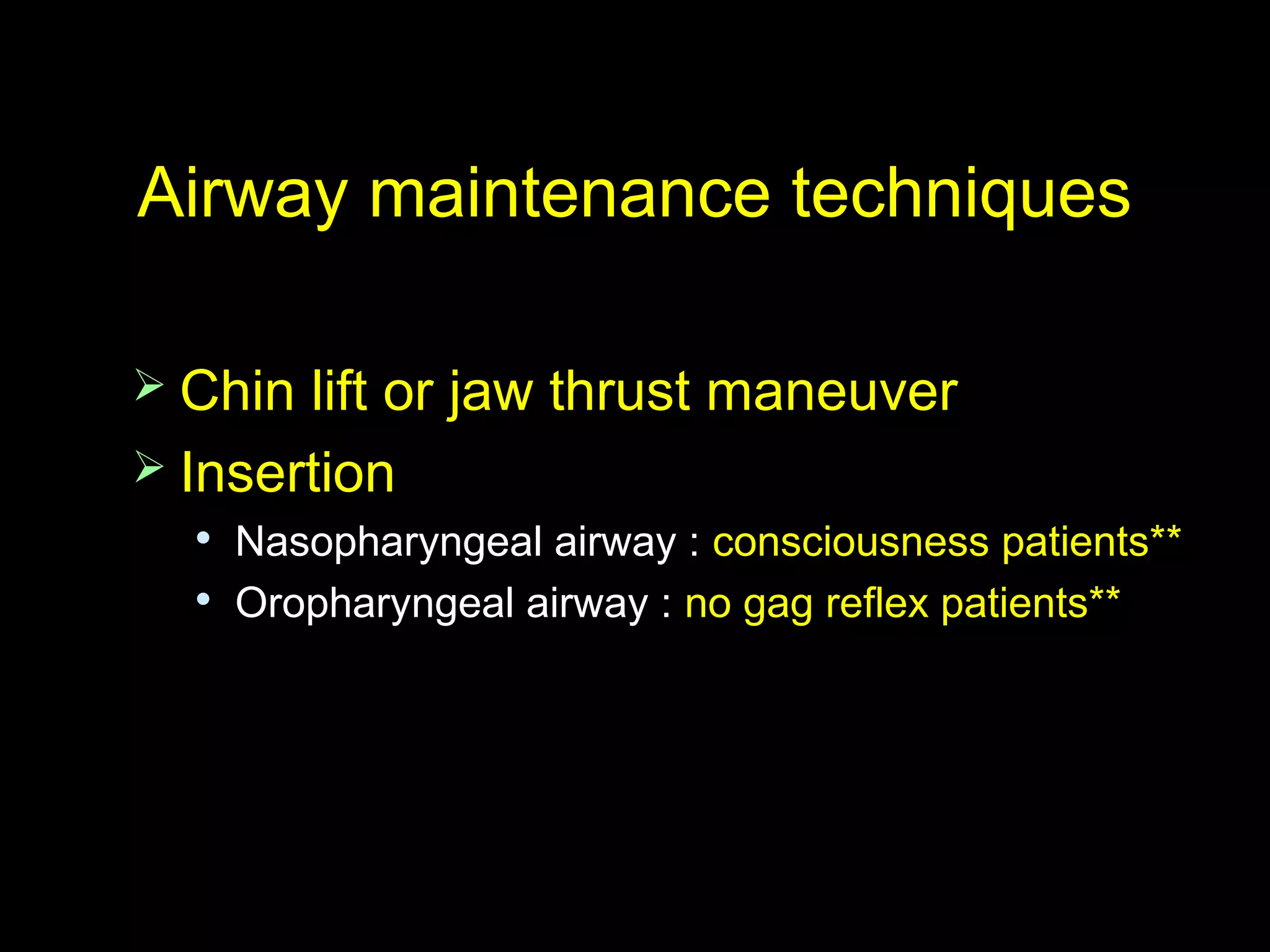 Airway maintenance techniquesAirway maintenance techniques
 Chin lift or jaw thrust maneuverChin lift or jaw thrust maneuver
 InsertionInsertion

Nasopharyngeal airway :Nasopharyngeal airway : consciousness patients**consciousness patients**

Oropharyngeal airway :Oropharyngeal airway : no gag reflex patients**no gag reflex patients**
 