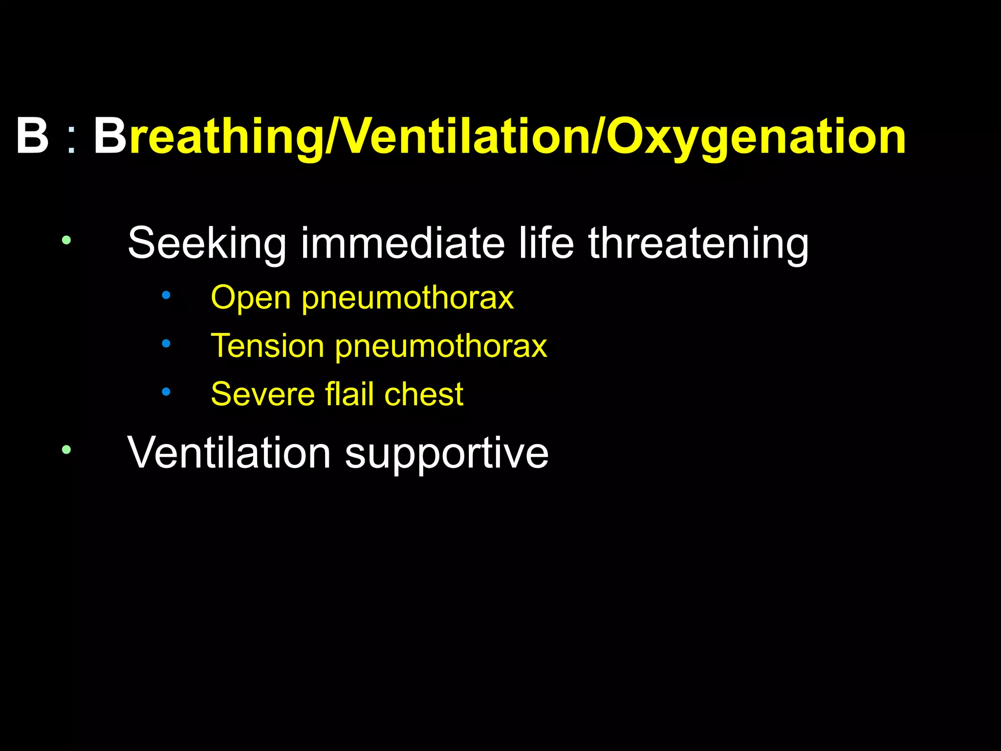 BB :: BBreathing/Ventilation/Oxygenationreathing/Ventilation/Oxygenation
• Seeking immediate life threateningSeeking immediate life threatening
• Open pneumothoraxOpen pneumothorax
• Tension pneumothoraxTension pneumothorax
• Severe flail chestSevere flail chest
• Ventilation supportiveVentilation supportive
 