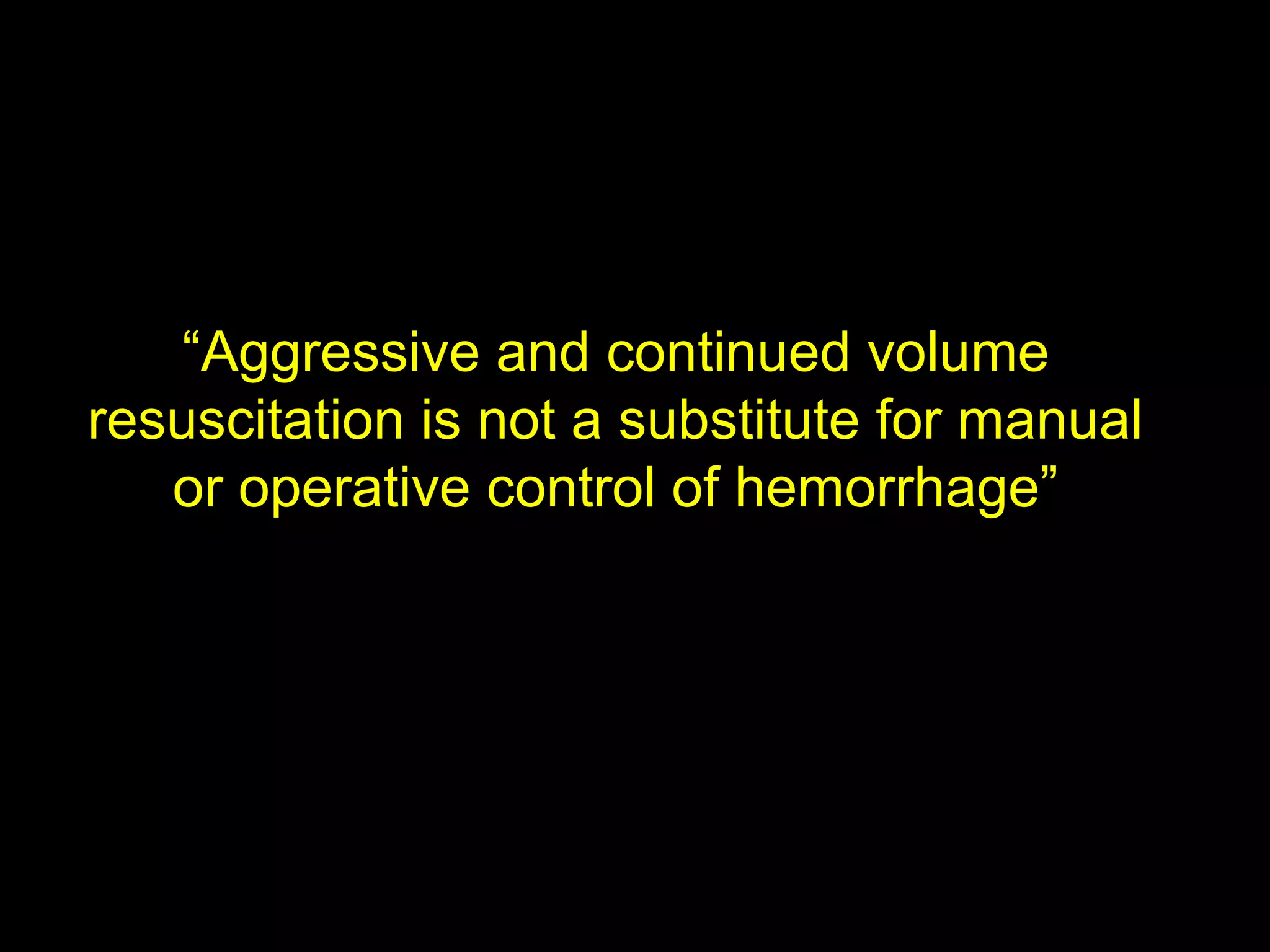 ““Aggressive and continued volumeAggressive and continued volume
resuscitation is not a substitute for manualresuscitation is not a substitute for manual
or operative control of hemorrhage”or operative control of hemorrhage”
 