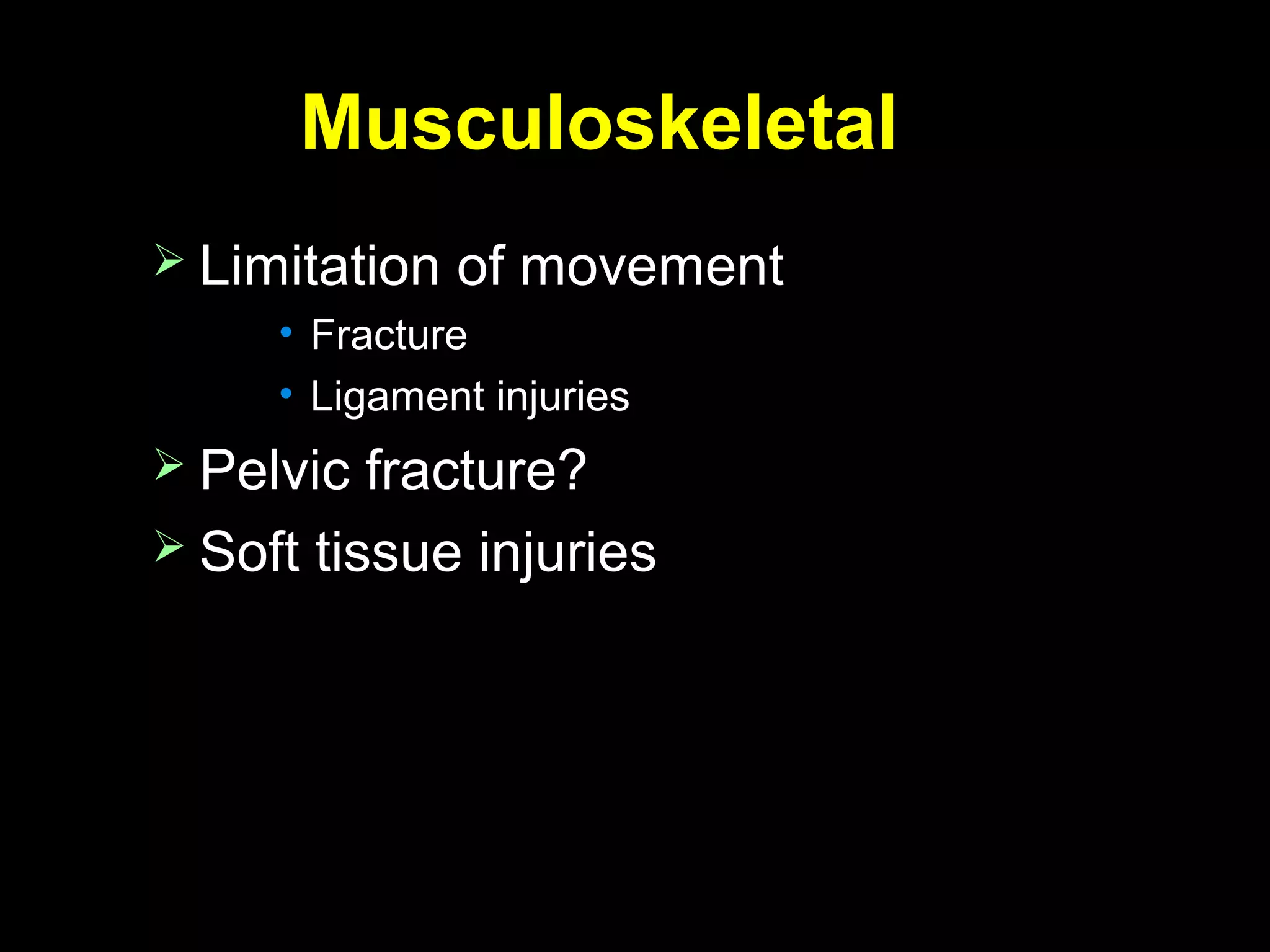 MusculoskeletalMusculoskeletal
 Limitation of movementLimitation of movement
• FractureFracture
• Ligament injuriesLigament injuries
 Pelvic fracture?Pelvic fracture?
 Soft tissue injuriesSoft tissue injuries
 