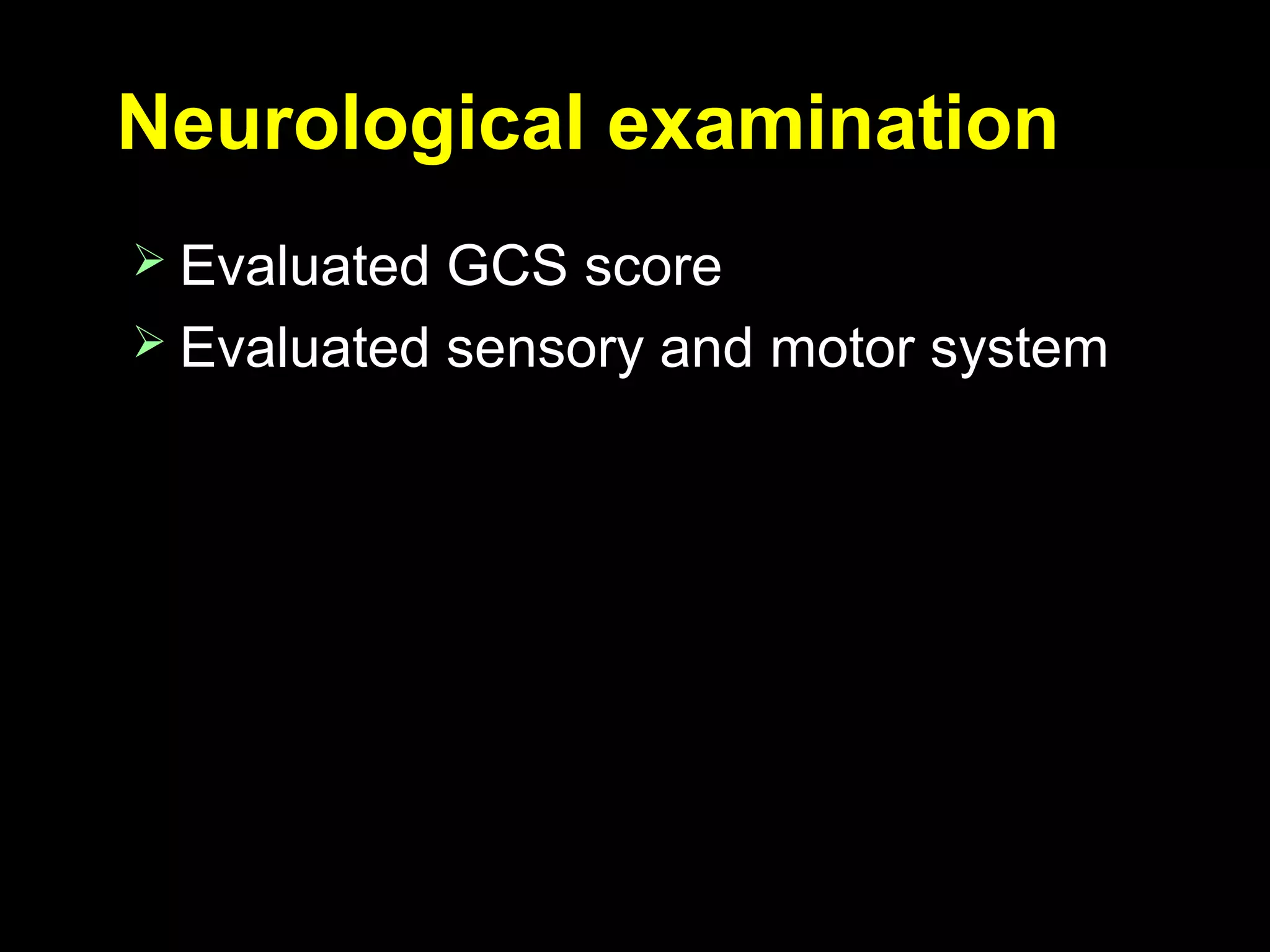 Neurological examinationNeurological examination
 Evaluated GCS scoreEvaluated GCS score
 Evaluated sensory and motor systemEvaluated sensory and motor system
 