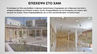 ΕΠΙΣΚΕΨΗ ΣΤΟ ΧΑΝΙ
Η επίσκεψη στο Χάνι μας βοήθησε να βρούμε περισσότερες πληροφορίες για το θέμα μας που είναι η
ιστορική αναδρομή των Ιταλικών κτηρίων της Κω. Ενημερωθήκαμε για τις λειτουργίες των κτιρίων πριν
και μετά τον σεισμό. Τέλος πληροφορηθήκαμε για το πότε κατασκευάστηκαν τα Ιταλικά κτίρια.
 