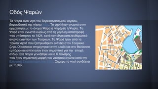 Οδός Ψαρών
Τα Ψαρά είναι νησί του Βορειοανατολικού Αιγαίου,
βορειοδυτικά της νήσου Χίου. Το νησί ήταν γνωστό στην
αρχαιότητα με το όνομα Ψύρα ή Ψυρ(ρ)ίη ή Ψυρία. Τα
Ψαρά είναι γνωστά κυρίως από τη μεγάλη καταστροφή
που υπέστησαν το 1824, κατά τον εθνικοαπελευθερωτικό
αγώνα εναντίον των Τούρκων. Τα Ψαρά ήταν από τα
πρώτα νησιά που ξεσηκώθηκαν ενάντια στον Τούρκικο
ζυγό. Οι κάτοικοι στηρίχτηκαν στην αλιεία και στο θαλάσσιο
εμπόριο και απέκτησαν έναν σημαντικό για την εποχή
στόλο. Στα Ψαρά γεννήθηκε και ο Κ.Κανάρης
που ήταν σημαντική μορφή του ναυτικού αγώνα κατά την
Ελληνική Επανάσταση του 1821. Σήμερα το νησί συνδέεται
με τη Χίο.
 