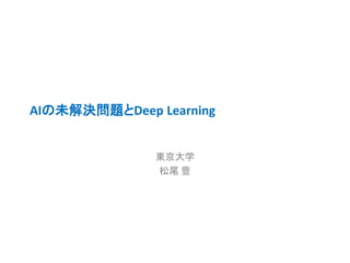 AIの未解決問題とDeep Learning
東京大学
松尾 豊
 