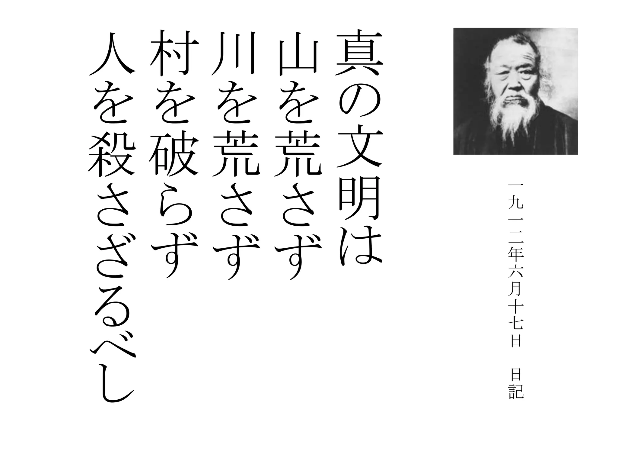 真
の
文
明
は
山
を
荒
さ
ず
川
を
荒
さ
ず
村
を
破
ら
ず
人
を
殺
さ
ざ
る
べ
し
一
九
一
二
年
六
月
十
七
日
日
記
 