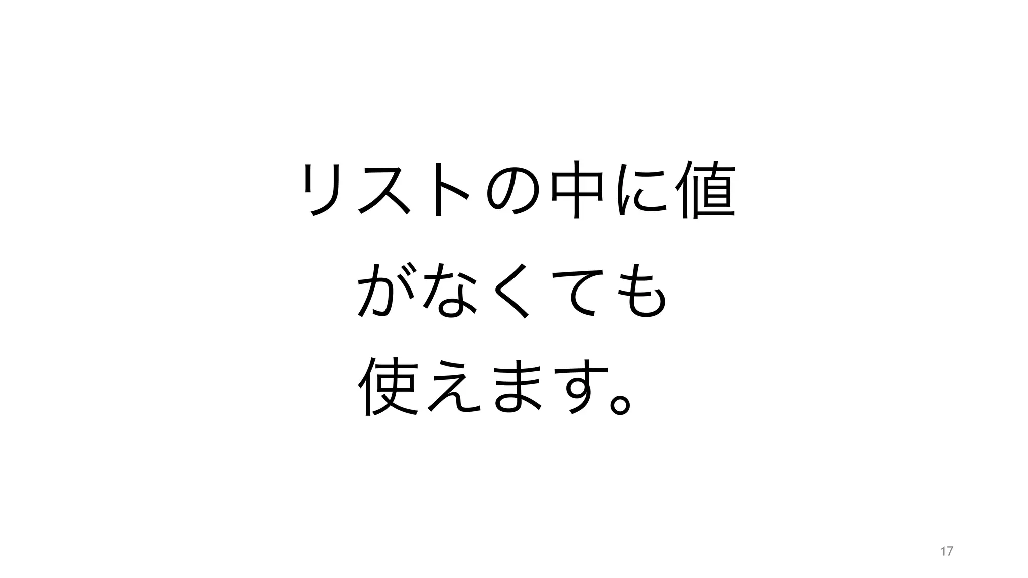 リストの中に値 
がなくても 
使えます。
17
 
