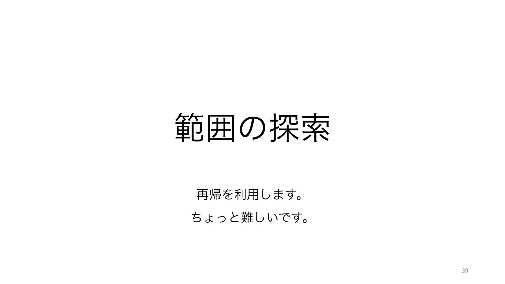 範囲の探索
"
"
再帰を利用します。
ちょっと難しいです。
39
 