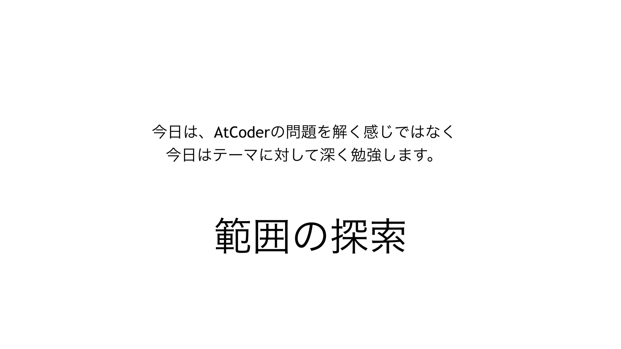 範囲の探索
今日は、AtCoderの問題を解く感じではなく 
今日はテーマに対して深く勉強します。
 