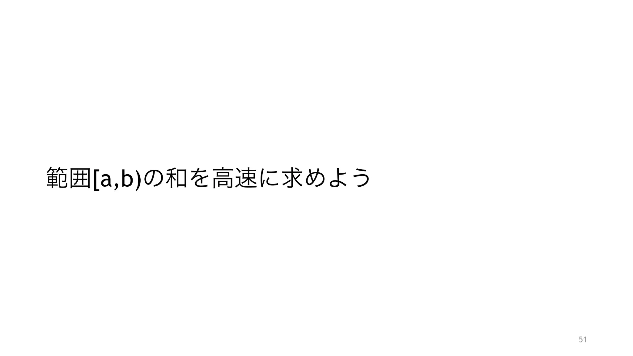 範囲[a,b)の和を高速に求めよう
51
 