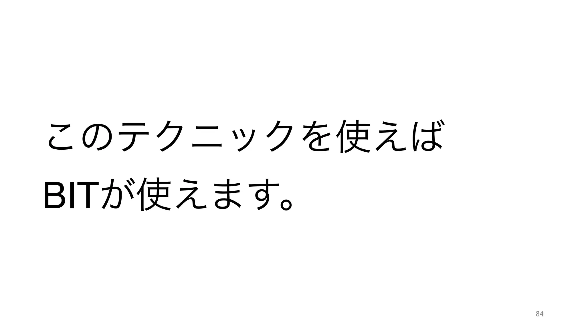 最後の1になっているものだけ取り出す
• 元の値   14 ->    1110
"
• 1を引く  13 ->    1101
"
• bit andを取る ->    1100
"
• 元の値と bit xorを取る  0010 
84
できました！
 
