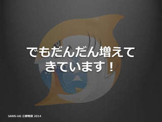 でもだんだん増えて
きています！
JAWS-UG 三都物語 2014
 