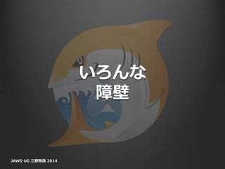 いろんな
障壁
JAWS-UG 三都物語 2014
 