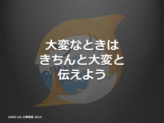 大変なときは
きちんと大変と
伝えよう
JAWS-UG 三都物語 2014
 