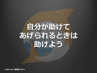 自分が助けて
あげられるときは
助けよう
JAWS-UG 三都物語 2014
 