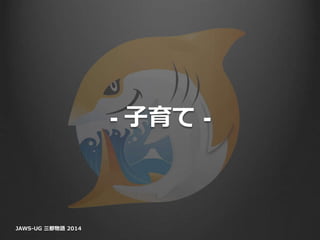 - 子育て -
JAWS-UG 三都物語 2014
 