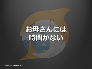 お母さんには
時間がない
JAWS-UG 三都物語 2014
 