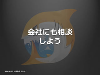 会社にも相談
しよう
JAWS-UG 三都物語 2014
 