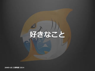好きなこと
JAWS-UG 三都物語 2014
 