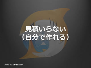 見積いらない
（自分で作れる）
JAWS-UG 三都物語 2014
 