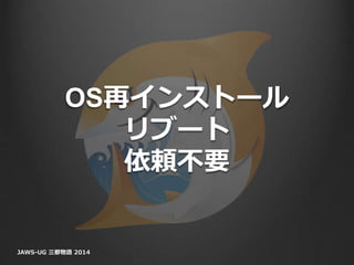 OS再インストール
リブート
依頼不要
JAWS-UG 三都物語 2014
 