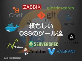 頼もしい
OSSのツール達
JAWS-UG 三都物語 2014
 