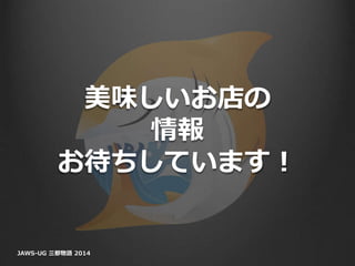 美味しいお店の
情報
お待ちしています！
JAWS-UG 三都物語 2014
 