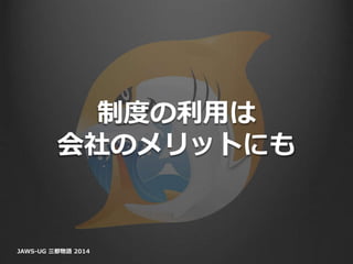 制度の利用は
会社のメリットにも
JAWS-UG 三都物語 2014
 