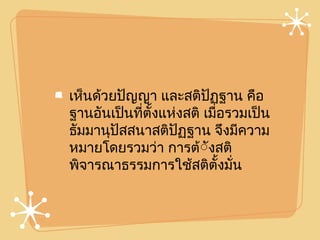 เห็นด้วยปัญญา และสติปัฏฐาน คือ
ฐานอันเป็นที่ตั้งแห่งสติ เมื่อรวมเป็น
ธัมมานุปัสสนาสติปัฏฐาน จึงมีความ
หมายโดยรวมว่า การต้ัังสติ
พิจารณาธรรมการใช้สติตั้งมั่น
 