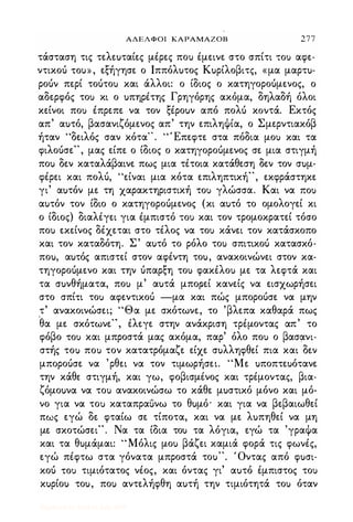ΑΔΕΛΦΟΙ ΚΑΡΑΜΑΖΟΒ 277
τάσταση τις τελεuταίες μέρες ποΙ,) έμεινε στο σπίτι ΤΟι,) αφε­
ντικοό ΤΟU» , εξήγησε ο Ιππόλuτος Κuρίλοβιτς, «μα μαρτu­
ροόν περί τοότοΙ,) και άλλοι: ο ίδιος ο κατηγοροόμενος, ο
αδερφός τοι,) κι ο uπηρέτης Γρηγόρης ακόμα, δηλαδή όλοι
κείνοι ποι,) έπρεπε να τον ξέροuν από πολό κοντά. Εκτός
απ' αuτό, βασανιζόμενος απ' την επιληψία, ο Σμερντιακόβ
ήταν "δειλός σαν κότα" . "Έπεφτε στα πόδια μοΙ,) και τα
φιλοόσε", μας είπε ο ίδιος ο κατηγοροόμενος σε μια στιγμή
ποΙ,) δεν καταλάβαινε πως μια τέτοια κατάθεση δεν τον σuμ­
φέρει και πολό, "είναι μια κότα επιληπτική", εκφράστηκε
γι' αuτόν με τη χαρακτηριστική τοι,) γλώσσα. Και να ΠΟι,)
αuτόν τον ίδιο ο κατηγοροόμενος (κι αuτό το ομολογεί κι
ο ίδιος) διαλέγει για έμπιστό ΤΟι,) και τον τρομοκρατεί τόσο
ποΙ,) εκείνος δέχεται στο τέλος να τοι,) κάνει τον κατάσκοπο
και τον καταδότη. Σ' αuτό το ρόλο τοΙ,) σπιτικοό κατασκό­
ποu, αuτός απιστεί στον αφέντη τοu, ανακοινώνει στον κα­
τηγοροόμενο και την όπαρξη τοΙ,) φακέλοΙ,) με τα λεφτά και
τα σuνθήματα, ποΙ,) μ' αuτά μπορεί κανείς να εισχωρήσει
στο σπίτι τοΙ,) αφεντικοό -μα και πώς μποροόσε να μην
τ' ανακοινώσει; "Θα με σκότωνε, το 'βλεπα καθαρά πως
'
θα με σκότωνε", έλεγε στην ανάκριση τρέμοντας απ' το
φόβο ΤΟι,) και μπροστά μας ακόμα, παρ' όλο ποΙ,) ο βασανι­
στής τοΙ,) ποΙ,) τον κατατρόμαζε είχε σuλληφθεί πια και δεν
μποροόσε να 'ρθει να τον τιμωρήσει. "Με uποπτεuότανε
την κάθε στιγμή, και γω, φοβισμένος και τρέμοντας, βια­
ζόμοuνα να τοΙ,) ανακοινώσω το κάθε μuστικό μόνο και μό­
νο για να τοΙ,) καταπραuνω το θuμό' και για να βεβαιωθεί
πως εγώ δε φταίω σε τίποτα, και να με λuπηθεί να μη
με σκοτώσει". Να τα ίδια τοΙ,) τα λόγια, εγώ τα 'γραψα
και τα θuμάμαι: "Μόλις μοΙ,) βάζει καμιά φορά τις φωνές,
εγώ πέφτω στα γόνατα μπροστά τοu". Όντας από φuσι­
κοό ΤΟι,) τιμιότατος νέος, και όντας γι' αuτό έμπιστος τοΙ,)
κuρίοu τοu, ποΙ,) αντελήφθη αuτή την τιμιότητά τοΙ,) όταν
Digitized by 10uk1s, July 2009
 