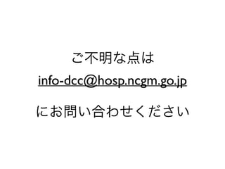 ご不明な点は
info-dcc@hosp.ncgm.go.jp
!
にお問い合わせください
 