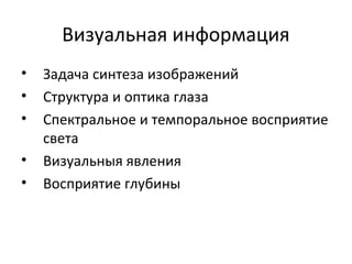 Визуальная информация
• Задача синтеза изображений
• Структура и оптика глаза
• Спектральное и темпоральное восприятие
света
• Визуальныя явления
• Восприятие глубины
 