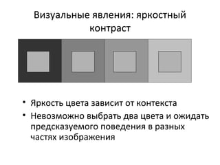 Визуальные явления: яркостный
контраст
• Яркость цвета зависит от контекста
• Невозможно выбрать два цвета и ожидать
предсказуемого поведения в разных
частях изображения
 