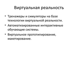 Виртуальная реальность
• Тренажеры и симуляторы на базе
технологии виртуальной реальности.
• Автоматизированные интерактивные
обучающие системы.
• Виртуальное прототипирование,
макетирование.
 