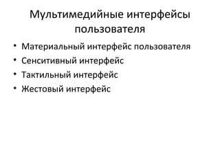 Мультимедийные интерфейсы
пользователя
• Материальный интерфейс пользователя
• Сенситивный интерфейс
• Тактильный интерфейс
• Жестовый интерфейс
 