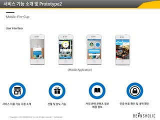 서비스 기능 소개 및 Prototype2
Mobile :Pin-Cup
User Interface
커피 관련 콘텐츠 정보
매장 정보
서비스 이용 가능 지점 소개 선물 및 양도 기능 인증 번호 확인 및 내역 확인
 