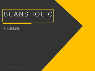 Copyright (C) BEANSHOLIC, All right reserved.
B E A N S H O L I C
감사합니다.
 
