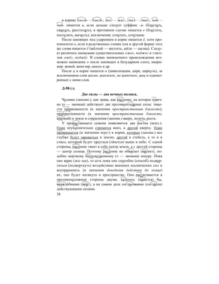 38
в корнях блест- – блист-, жег- – жиг-, стел- – стил-, чет- –
чит- пишется и, если дальше следует суффикс -а- (блистать,
сжигать, расстилать), в противном случае пишется е (блестеть,
постелить, вычесть), исключения: сочетать, сочетание.
После шипящих под ударением в корне пишется ё, хотя про-
износится о, если в родственных словах или в другой форме того
же слова пишется ё (жёлтый — желтеть, шёлк — шелка). Следу-
ет различать написание существительных ожог, поджог и глаго-
лов ожёг, поджёг. В словах иноязычного происхождения воз-
можно написание о после шипящих в безударном слоге, напри-
мер: жокей, жонглер, шоссе и др.
После ц в корне пишется и (цивилизация, цирк, циркуль), за
исключением слов цыган, цыпленок, на цыпочках, цыц и одноко-
ренных с ними слов.
Д-98 (-).
Две силы — два вечных полюса.
Человек (запомн.), как трава, как растение, на которое извеч-
но (в — звонкая) действуют две противоположные силы: тяже-
сти привязанности (в значении пространственная близость),
прикрепленности (в значении пространственная близость;
кре´пкий) к земле и стремления (запомн.) вверх, полета, роста.
У прорастающего семени появляются два ростка (искл.).
Один неукоснительно стремится вниз, а другой кверху. Один
превращается (в значении пере-) в корни, которые (запомн.) все
глубже будут зарываться в землю, другой в стебель, а то и в
ствол, который будет тянуться (тя´нется) выше в небо. С одной
стороны, растение тянет к себе центр земли, а с другой стороны
— центр солнца. Поэтому растение не обвисает (ви´снет), по-
добно мертвому бесчувственному (ч — звонкая) шнуру. Пока
оно живо (жи–ши), то есть пока оно способно (способ) подвер-
гаться (подвергнуть) воздействию внешних космических сил и
воспринимать (в значении доведения действия до конца)
их, оно будет натянуто в пространстве. Оно растягивается в
противоположные стороны двумя, каза´лось (ка´жется) бы,
вражде´бными (вра´г), а на самом деле согласо´ванно (согла´сен)
действующими силами.
 