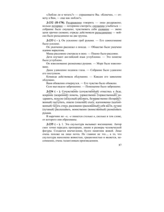 87
«Люблю ли я читать?» — спрашиваете Вы. «Конечно, — от-
вечу я Вам, — еще как люблю!».
Д-232 (П-178). Раздраженно говорить — лицо раздражено;
кольцо потеряно — потерянно смотреть; смущенно улыбаться —
собрание было смущено; чувствовать себя скованно — звено
цепи прочно сковано; отряды действовали разъединенно — вой-
ско было разъединено на две группы.
Д-233 ( - ). Он усиленно греб руками. — Его самосознание
было усилено.
Он увлеченно рассказал о походе. — Общество было увлечено
идеями марксизма.
Маша рассеянно смотрела в окно. — Пшено было рассеяно.
Дети изучают английский язык углубленно. — Это понятие
было углублено.
Он взволнованно размахивал руками. — Море было взволно-
вано.
Даша удивленно подняла глаза. — Собрание было удивлено
его поступком.
Команда действовала обдуманно. — Каждое его заявление
обдумано.
Ваня обиженно отвернулся. — Его чувство было обижено.
Село выглядело заброшенно. — Помещение было заброшено.
Д-234 ( - ). Сочувственно (сочувственный) отнестись к беде,
искренне (искренний) помочь, торжественно (торжественный) по-
здравить, искусно (искусный) рисовать, безнравственно (безнравст-
венный) поступать, опасно (опасный) ехать, вдохновенно (вдохно-
венный) читать стихи, раскованно (раскованный) себя вести, путано
(путаный) рассказывать, воинственно (воинственный) размахивать
руками.
В наречиях но –о, –е пишется столько н, сколько в том слове,
от которого они образованы.
Д-235 ( - ). 1. Эта скульптура вызывает восхищение. Автор
смог точно передать пропорции, линии и размеры человеческой
фигуры. Создается впечатление, будто памятник живой. Лицо
очень похоже на лицо поэта. Но главное не это..., а то, что
скульптура наполнена живостью, грациозностью и является, не-
сомненно, очень талантливым произведением.
 