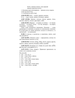 98
Чтоб, в зво´нких пе´снях, сти´х певу´чий
Замкну´л крыла´тую мечту´...
1. Основная идея стихотворения — призыв к поэту творить
2. На лету [нъл’иэ
ту´]
3. Углублены [углубл’иэ
ны´ ]
Д-264 (П-205). [шн] — скучно, нарочно, конечно.
[ч’н] — точно, заочно, прочно, беззвучно, мрачно.
Д-265 (П-206). Зави´дно, хо´лодно, ве´село, вре´дно, те´сно,
жесто´ко, ко´ротко, си´льно, просто´рно, сла´бо.
Д-266 (П-207). Во´время — во вре´мя; по-тво´ему — по твоему´;
по-мо´ему — по моему´; то´тчас — тот ча´с; на´смерть — на сме´рть;
несказа´нно — не ска´зано.
Такие слова называются омонимами. Омонимы — слова,
одинаковые по звучанию, но разные по лексическому значению.
В устной речи их можно различать исходя из контекста, а в
письменной — по написанию.
П-208. К сча´стью, к несча´стью, к сожале´нию, зна´чит, коне´
чно, разуме´ется.
Д-267 (П-209). «Лишнее» слово — «празднично», потому что
оно единственное читается с [ч’н].
Д-268 (П-210). Сего´дня, сейча´с, на´бок, до´суха, до´сыта, круго´м,
надо´лго, добела´, доне´льзя, ме´льком, далеко´, издалёка.
Д-269 (П-211). Беззву´чно [ч’], вокру´г [к], вслу´х [ф], далеко´,
жесто´ко [жиэ
], недоуме´нно [м’э].
Д-270 П-212. Слово «вокруг». Правильно произносить на
конце этого слова [к], а не [х].
Пос-ле´д-ний.
п – [п] — согл, тв, гл.
о – [а] — гласн, безуд., предуд.
с – [с] — согл, тв, гл.
л – [л’] — согл, мягк, только звонк.
е – [э] — гласн, удар.
д – [д] — согл, тв, зв.
н – [н’] — согл, мягк, только звонк.
и – [и] — гласн, безуд., заударн.
( ′ ) (..) ( ′ )
(..)
 