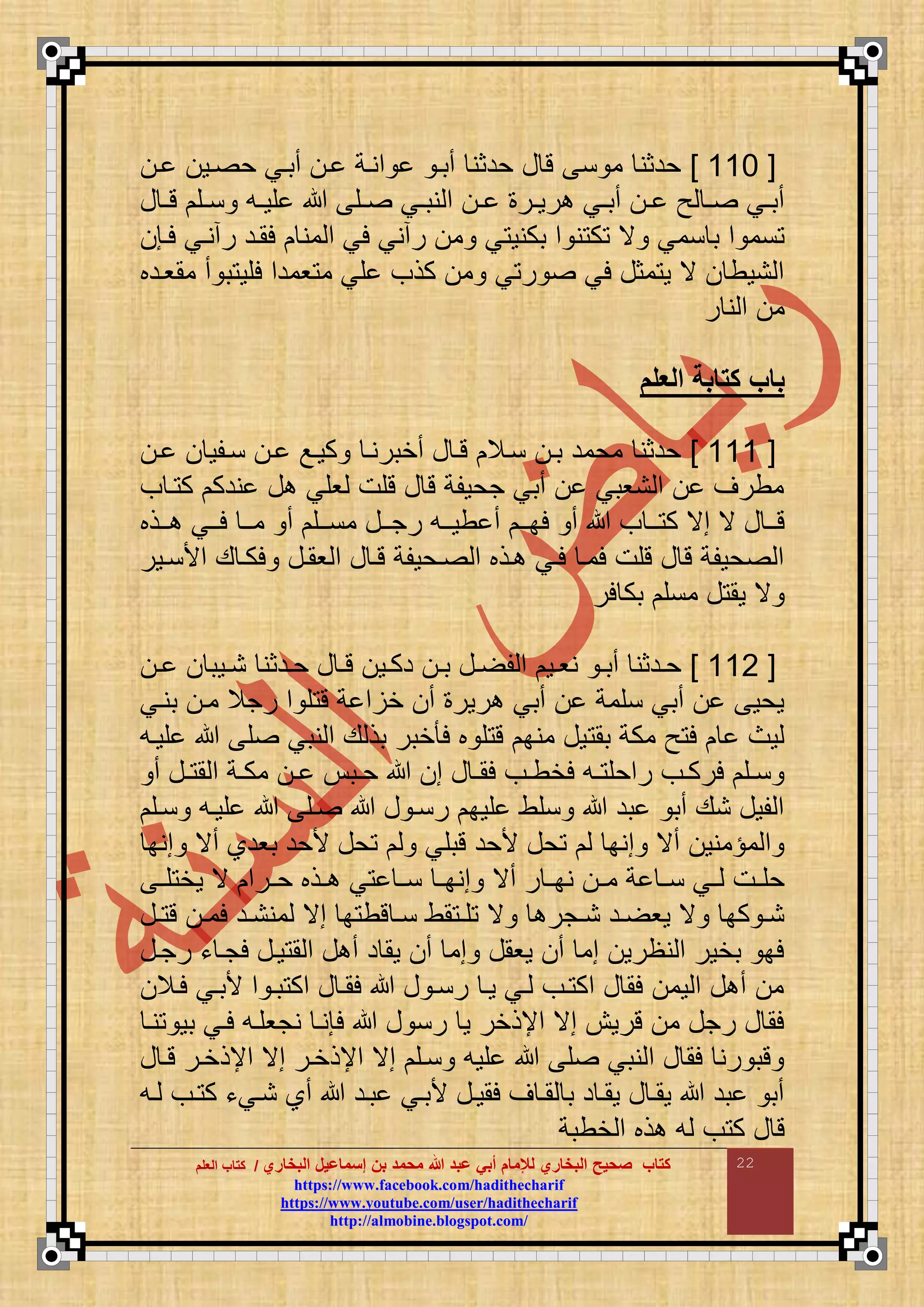 ‫البخاري‬ ‫إسماعيل‬ ‫بن‬ ‫محمد‬ ‫هللا‬ ‫عبد‬ ‫أبي‬ ‫لإلمام‬ ‫البخاري‬ ‫صحيح‬ ‫كتاب‬//‫كتاب‬‫كتاب‬‫ا‬‫ا‬‫لعلم‬‫لعلم‬
hhttttppss::////wwwwww..ffaacceebbooookk..ccoomm//hhaaddiitthheecchhaarriiff
hhttttppss::////wwwwww..yyoouuttuubbee..ccoomm//uusseerr//hhaaddiitthheecchhaarriiff
hhttttpp::////aallmmoobbiinnee..bbllooggssppoott..ccoomm//
22
[666]‫ا‬ ‫او‬ ‫ح‬ ‫أباي‬ ‫ا‬ ‫مناة‬ ‫أبا‬ ‫حدثن‬ ‫ع‬ ‫ت‬ ‫ن‬ ‫م‬ ‫حدثن‬
‫ع‬ ‫ا‬‫ا‬‫ت‬ ‫اق‬‫ا‬‫ن‬ ‫اع‬‫ا‬‫قو‬ ‫اق‬‫ا‬ ‫اي‬‫ا‬‫نب‬ ‫م‬ ‫ا‬‫ا‬ ‫ار‬‫ا‬‫رو‬ ‫اي‬‫ا‬‫أب‬ ‫ا‬‫ا‬ ‫ح‬ ‫ا‬‫ا‬ ‫اي‬‫ا‬‫أب‬
‫ب‬ ‫م‬ ‫ن‬ ‫ك‬ ‫ي‬ ‫نمي‬ ‫ب‬ ‫م‬ ‫نم‬‫لاإ‬ ‫رأناي‬ ‫لماد‬ ‫من‬ ‫م‬ ‫لي‬ ‫رأني‬ ‫م‬ ‫ي‬ ‫كنو‬
‫مموادب‬ ‫أ‬ ‫ب‬ ‫لقو‬ ‫ومدم‬ ‫م‬ ‫قي‬ ‫كذف‬ ‫م‬ ‫ي‬ ‫ر‬ ‫لي‬ ‫مثع‬ ‫و‬ ‫ي‬ ‫نوط‬ ‫م‬
‫ر‬ ‫ن‬ ‫م‬ ‫م‬
‫العلم‬ ‫كتابة‬ ‫باب‬
[666]‫ا‬ ‫ناقو‬ ‫ا‬ ‫كواع‬ ‫أخبرنا‬ ‫ع‬ ‫تا‬ ‫ناال‬ ‫با‬ ‫محمد‬ ‫حدثن‬
‫ف‬ ‫ا‬ ‫ك‬ ‫ندك‬ ‫ع‬ ‫وقي‬ ‫تقت‬ ‫ع‬ ‫ت‬ ‫جحوقة‬ ‫أبي‬ ‫نوبي‬ ‫م‬ ‫مطرض‬
‫ف‬ ‫اا‬‫ا‬ ‫ك‬ ‫مي‬ ‫ي‬ ‫ع‬ ‫اا‬‫ا‬‫ت‬‫ااذب‬‫ا‬ ‫ااي‬‫ا‬‫ل‬ ‫اا‬‫ا‬‫م‬ ‫أ‬ ‫ااق‬‫ا‬‫من‬ ‫ااع‬‫ا‬‫رج‬ ‫ااع‬‫ا‬‫طو‬ ‫أ‬ ‫اا‬‫ا‬‫لب‬ ‫أ‬
‫مألناور‬ ‫ع‬ ‫لكا‬ ‫وماع‬ ‫م‬ ‫ع‬ ‫تا‬ ‫احوقة‬ ‫م‬ ‫اذب‬ ‫لاي‬ ‫لما‬ ‫تقت‬ ‫ع‬ ‫ت‬ ‫حوقة‬ ‫م‬
‫لر‬ ‫بك‬ ‫منق‬ ‫ع‬ ‫وم‬ ‫ي‬
[666]‫ا‬‫ا‬ ‫اوب‬‫ا‬‫ن‬ ‫ادثن‬‫ا‬‫ح‬ ‫ع‬ ‫ا‬‫ا‬‫ت‬ ‫او‬‫ا‬‫دك‬ ‫ا‬‫ا‬‫ب‬ ‫اع‬‫ا‬ ‫ق‬ ‫م‬ ‫او‬‫ا‬‫نو‬ ‫ا‬‫ا‬‫أب‬ ‫ادثن‬‫ا‬‫ح‬
‫بناي‬ ‫ما‬ ‫رجال‬ ‫م‬ ‫ق‬ ‫ت‬ ‫ة‬ ‫م‬ ‫خ‬ ‫أ‬ ‫رور‬ ‫أبي‬ ‫نقمة‬ ‫أبي‬ ‫وحو‬
‫بم‬ ‫مكة‬ ‫ح‬ ‫ل‬ ‫وا‬‫قواع‬ ‫ق‬ ‫نبي‬ ‫م‬ ‫ع‬ ‫بذ‬ ‫خبر‬ ‫ل‬ ‫ب‬ ‫ق‬ ‫ت‬ ‫منب‬ ‫وع‬
‫أ‬ ‫اع‬‫ا‬ ‫م‬ ‫م‬ ‫اة‬‫ا‬‫مك‬ ‫ا‬‫ا‬ ‫اب‬‫ا‬‫ح‬ ‫م‬ ‫ع‬ ‫ا‬‫ا‬‫لم‬ ‫اف‬‫ا‬‫لخط‬ ‫اع‬‫ا‬ ‫رمحق‬ ‫اف‬‫ا‬‫لرك‬ ‫اق‬‫ا‬‫ن‬
‫ناق‬ ‫قواع‬ ‫اق‬ ‫ع‬ ‫رنا‬ ‫قوب‬ ‫نقط‬ ‫بد‬ ‫أب‬ ‫نع‬ ‫قوع‬ ‫م‬
‫منب‬ ‫أي‬ ‫بودا‬ ‫ألحد‬ ‫حع‬ ‫تبقي‬ ‫ألحد‬ ‫حع‬ ‫منب‬ ‫أي‬ ‫منو‬ ‫م‬ ‫م‬
‫ا‬‫ا‬‫منب‬ ‫أي‬ ‫ر‬ ‫ا‬‫ا‬‫نب‬ ‫ا‬‫ا‬‫م‬ ‫ة‬ ‫ا‬‫ا‬‫ن‬ ‫اي‬‫ا‬ ‫ات‬‫ا‬‫حق‬‫ا‬‫ا‬‫ق‬ ‫وخ‬ ‫ي‬ ‫ارم‬‫ا‬‫ح‬ ‫اذب‬‫ا‬ ‫ي‬ ‫ا‬‫ا‬‫ن‬
‫اع‬‫ا‬ ‫ت‬ ‫ا‬‫ا‬‫لم‬ ‫اد‬‫ا‬‫منن‬ ‫مي‬ ‫ب‬ ‫تط‬ ‫ا‬‫ا‬‫ن‬ ‫مط‬ ‫ا‬‫ا‬‫ق‬ ‫ي‬ ‫اجر‬‫ا‬‫ن‬ ‫اد‬‫ا‬ ‫وو‬ ‫ي‬ ‫كب‬ ‫ا‬‫ا‬‫ن‬
‫رجاع‬ ‫ء‬ ‫لجا‬ ‫واع‬ ‫م‬ ‫م‬ ‫ع‬ ‫أ‬ ‫د‬ ‫وم‬ ‫أ‬ ‫مم‬ ‫وومع‬ ‫أ‬ ‫مم‬ ‫نظرو‬ ‫م‬ ‫بخور‬ ‫لب‬
‫لاال‬ ‫ألباي‬ ‫م‬ ‫با‬ ‫مك‬ ‫ع‬ ‫لما‬ ‫ع‬ ‫رنا‬ ‫وا‬ ‫اي‬ ‫اف‬ ‫مك‬ ‫ع‬ ‫لم‬ ‫وم‬ ‫م‬ ‫ع‬ ‫أ‬ ‫م‬
‫نجوقاع‬ ‫لإنا‬ ‫ع‬ ‫رن‬ ‫و‬ ‫مإلذخر‬ ‫مي‬ ‫تروش‬ ‫م‬ ‫رجع‬ ‫ع‬ ‫لم‬‫نا‬ ‫بو‬ ‫لاي‬
‫ع‬ ‫تا‬ ‫مإلذخار‬ ‫مي‬ ‫مإلذخار‬ ‫مي‬ ‫ناق‬ ‫قوع‬ ‫ق‬ ‫نبي‬ ‫م‬ ‫ع‬ ‫لم‬ ‫رن‬ ‫تب‬
‫اع‬ ‫اف‬ ‫ك‬ ‫نايء‬ ‫أا‬ ‫باد‬ ‫ألباي‬ ‫لمواع‬ ‫ض‬ ‫ما‬ ‫ب‬ ‫د‬ ‫وما‬ ‫ع‬ ‫وما‬ ‫بد‬ ‫أب‬
‫خطبة‬ ‫م‬ ‫ذب‬ ‫ع‬ ‫ف‬ ‫ك‬ ‫ع‬ ‫ت‬
 