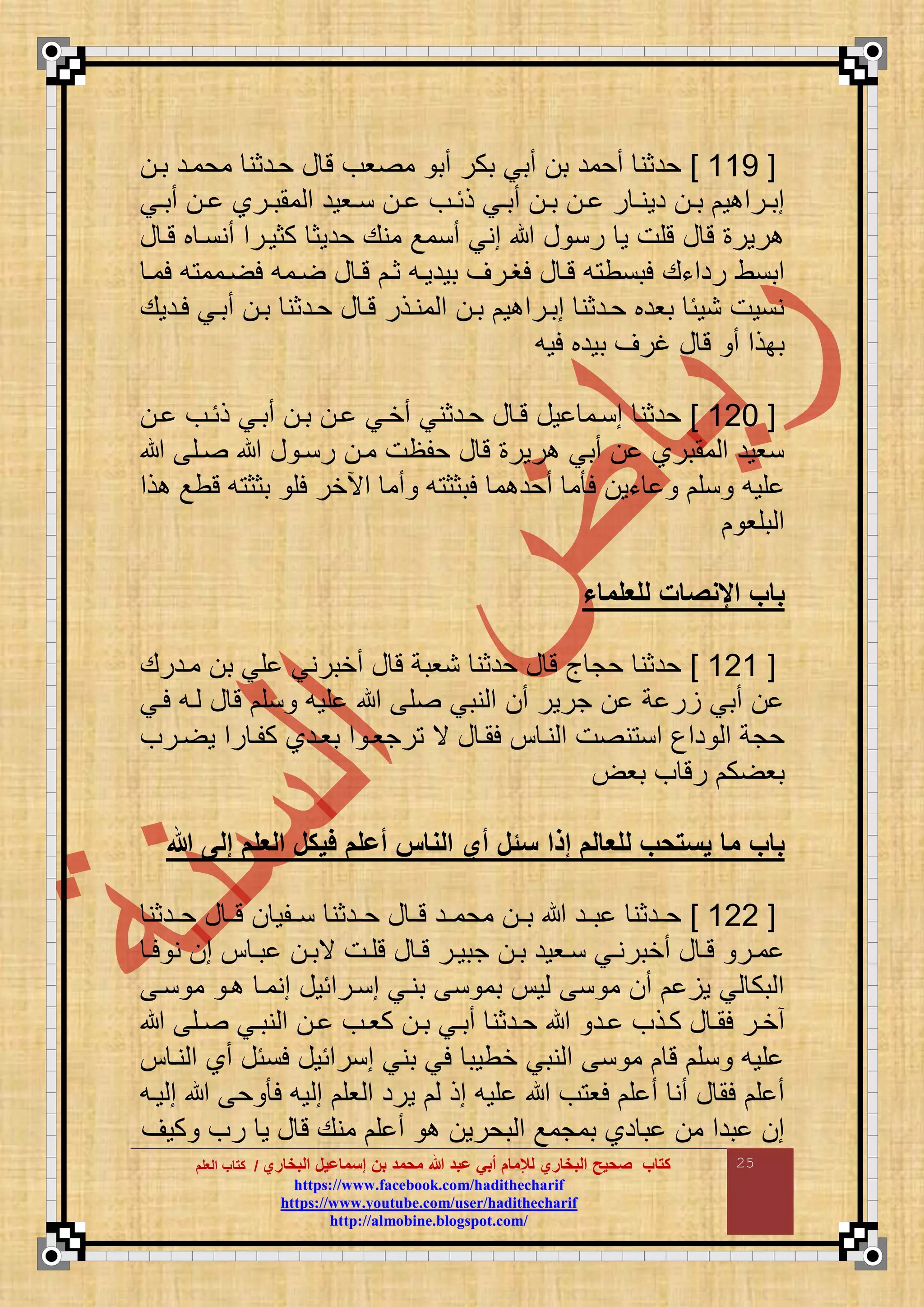 ‫البخاري‬ ‫إسماعيل‬ ‫بن‬ ‫محمد‬ ‫هللا‬ ‫عبد‬ ‫أبي‬ ‫لإلمام‬ ‫البخاري‬ ‫صحيح‬ ‫كتاب‬//‫كتاب‬‫كتاب‬‫ا‬‫ا‬‫لعلم‬‫لعلم‬
hhttttppss::////wwwwww..ffaacceebbooookk..ccoomm//hhaaddiitthheecchhaarriiff
hhttttppss::////wwwwww..yyoouuttuubbee..ccoomm//uusseerr//hhaaddiitthheecchhaarriiff
hhttttpp::////aallmmoobbiinnee..bbllooggssppoott..ccoomm//
25
[665]‫با‬ ‫محماد‬ ‫حادثن‬ ‫ع‬ ‫ت‬ ‫وف‬ ‫م‬ ‫أب‬ ‫بكر‬ ‫أبي‬ ‫ب‬ ‫أحمد‬ ‫حدثن‬
‫اي‬‫ا‬‫أب‬ ‫ا‬‫ا‬ ‫ارا‬‫ا‬‫ممب‬ ‫م‬ ‫اوود‬‫ا‬‫ن‬ ‫ا‬‫ا‬ ‫اف‬‫ا‬‫ذئ‬ ‫اي‬‫ا‬‫أب‬ ‫ا‬‫ا‬‫ب‬ ‫ا‬‫ا‬ ‫ر‬ ‫ا‬‫ا‬‫دون‬ ‫ا‬‫ا‬‫ب‬ ‫و‬ ‫ارم‬‫ا‬‫مب‬
‫ع‬ ‫تا‬ ‫ب‬ ‫أننا‬ ‫كثوارم‬ ‫حدوث‬ ‫منع‬ ‫أنمع‬ ‫مني‬ ‫ع‬ ‫رن‬ ‫و‬ ‫تقت‬ ‫ع‬ ‫ت‬ ‫رور‬
‫مبنط‬‫لما‬ ‫ع‬ ‫امم‬ ‫ل‬ ‫امع‬ ‫ع‬ ‫تا‬ ‫ثا‬ ‫بودواع‬ ‫لغارض‬ ‫ع‬ ‫تا‬ ‫ع‬ ‫لبنط‬ ‫ردمءع‬
‫لادوع‬ ‫أباي‬ ‫با‬ ‫حادثن‬ ‫ع‬ ‫تا‬ ‫مناذر‬ ‫م‬ ‫با‬ ‫و‬ ‫مبارم‬ ‫حادثن‬ ‫بودب‬ ‫نوئ‬ ‫ننوت‬
‫لوع‬ ‫بودب‬ ‫غرض‬ ‫ع‬ ‫ت‬ ‫أ‬ ‫ببذم‬
[666]‫ا‬ ‫ذئاف‬ ‫أباي‬ ‫با‬ ‫ا‬ ‫أخاي‬ ‫حادثني‬ ‫ع‬ ‫تا‬ ‫وع‬ ‫منام‬ ‫حدثن‬
‫اق‬ ‫ع‬ ‫رنا‬ ‫ما‬ ‫حقظت‬ ‫ع‬ ‫ت‬ ‫رور‬ ‫أبي‬ ‫ممبرا‬ ‫م‬ ‫نوود‬
‫قوع‬‫ذم‬ ‫تطع‬ ‫ع‬ ‫بثث‬ ‫لق‬ ‫مآلخر‬ ‫أم‬ ‫ع‬ ‫لبثث‬ ‫م‬ ‫أحد‬ ‫م‬ ‫ل‬ ‫ءو‬ ‫نق‬
‫بقو‬ ‫م‬
‫للعلماء‬ ‫اإلمصا‬ ‫باب‬
[666]‫مادرع‬ ‫ب‬ ‫قي‬ ‫أخبرني‬ ‫ع‬ ‫ت‬ ‫نوبة‬ ‫حدثن‬ ‫ع‬ ‫ت‬ ‫أ‬ ‫حج‬ ‫حدثن‬
‫لاي‬ ‫اع‬ ‫ع‬ ‫ت‬ ‫نق‬ ‫قوع‬ ‫ق‬ ‫نبي‬ ‫م‬ ‫أ‬ ‫جرور‬ ‫ة‬ ‫ر‬ ‫أبي‬
‫بوادا‬ ‫م‬ ‫رجوا‬ ‫ي‬ ‫ع‬ ‫لما‬ ‫نا‬ ‫م‬ ‫ت‬ ‫ن‬ ‫من‬ ‫دمع‬ ‫م‬ ‫حجة‬‫ارف‬ ‫و‬ ‫رم‬ ‫كقا‬
‫بو‬ ‫ف‬ ‫رت‬ ‫ك‬ ‫بو‬
‫هللا‬ ‫إلى‬ ‫العلم‬ ‫فيكل‬ ‫أعلم‬ ‫المام‬ ‫أي‬ ‫سئل‬ ‫إآا‬ ‫للعالم‬ ‫يستحب‬ ‫ما‬ ‫باب‬
[666]‫ادثن‬‫ا‬‫ح‬ ‫ع‬ ‫تاا‬ ‫نااقو‬ ‫حاادثن‬ ‫ع‬ ‫تاا‬ ‫محمااد‬ ‫باا‬ ‫بااد‬ ‫حاادثن‬
‫ا‬‫ا‬‫ل‬ ‫ن‬ ‫م‬ ‫ا‬‫ا‬‫ب‬ ‫ا‬‫ا‬‫يب‬ ‫ات‬‫ا‬‫تق‬ ‫ع‬ ‫ا‬‫ا‬‫ت‬ ‫ار‬‫ا‬‫جبو‬ ‫ا‬‫ا‬‫ب‬ ‫اوود‬‫ا‬‫ن‬ ‫اي‬‫ا‬‫أخبرن‬ ‫ع‬ ‫ا‬‫ا‬‫ت‬ ‫ار‬‫ا‬‫م‬
‫منما‬ ‫منارمئوع‬ ‫بناي‬ ‫ن‬ ‫بم‬ ‫و‬ ‫ن‬ ‫م‬ ‫أ‬ ‫و‬ ‫ي‬ ‫بك‬ ‫م‬‫نا‬ ‫م‬ ‫ا‬
‫اق‬‫ا‬ ‫اي‬‫ا‬‫نب‬ ‫م‬ ‫ا‬‫ا‬ ‫اف‬‫ا‬‫كو‬ ‫ا‬‫ا‬‫ب‬ ‫اي‬‫ا‬‫أب‬ ‫ادثن‬‫ا‬‫ح‬ ‫اد‬‫ا‬ ‫اذف‬‫ا‬‫ك‬ ‫ع‬ ‫ا‬‫ا‬‫لم‬ ‫ار‬‫ا‬‫أخ‬
‫نا‬ ‫م‬ ‫أا‬ ‫لنئع‬ ‫منرمئوع‬ ‫بني‬ ‫لي‬ ‫خطوب‬ ‫نبي‬ ‫م‬ ‫ن‬ ‫م‬ ‫ت‬ ‫نق‬ ‫قوع‬
‫واع‬ ‫م‬ ‫ح‬ ‫ل‬ ‫وع‬ ‫م‬ ‫وق‬ ‫م‬ ‫ورد‬ ‫مذ‬ ‫قوع‬ ‫ف‬ ‫لو‬ ‫ق‬ ‫أ‬ ‫أن‬ ‫ع‬ ‫لم‬ ‫ق‬ ‫أ‬
‫كوض‬ ‫رف‬ ‫و‬ ‫ع‬ ‫ت‬ ‫منع‬ ‫ق‬ ‫أ‬ ‫بحرو‬ ‫م‬ ‫بمجمع‬ ‫دا‬ ‫ب‬ ‫م‬ ‫بدم‬ ‫م‬
 